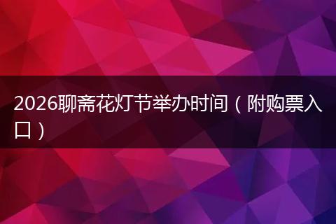 2026聊斋花灯节举办时间（附购票入口）