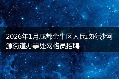 2026年1月成都金牛区人民政府沙河源街道办事处网格员招聘