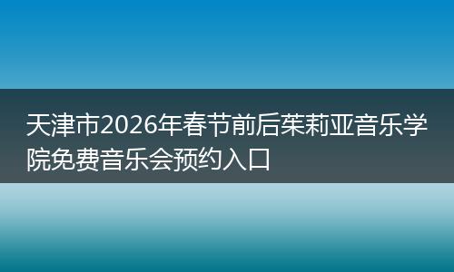 天津市2026年春节前后茱莉亚音乐学院免费音乐会预约入口