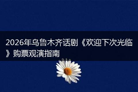 2026年乌鲁木齐话剧《欢迎下次光临》购票观演指南
