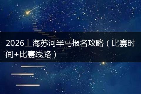 2026上海苏河半马报名攻略（比赛时间+比赛线路）