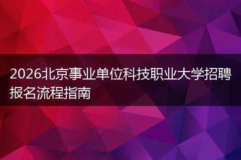2026北京事业单位科技职业大学招聘报名流程指南