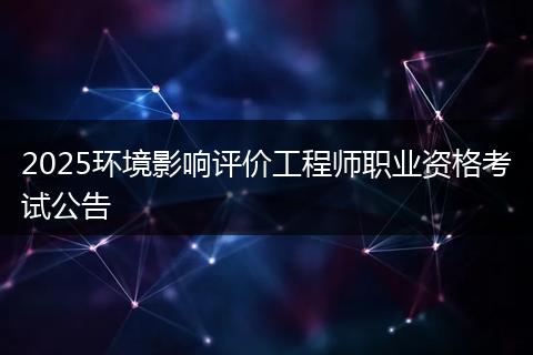 2025环境影响评价工程师职业资格考试公告