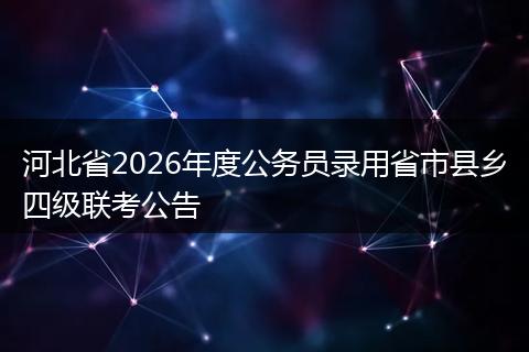 河北省2026年度公务员录用省市县乡四级联考公告