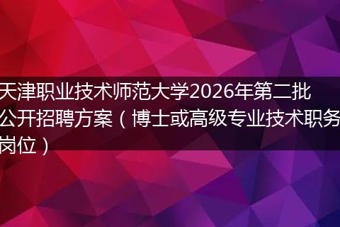 天津职业技术师范大学2026年第二批公开招聘方案（博士或高级专业技术职务岗位）