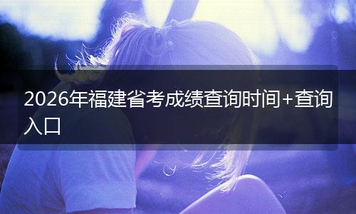 2026年福建省考成绩查询时间+查询入口