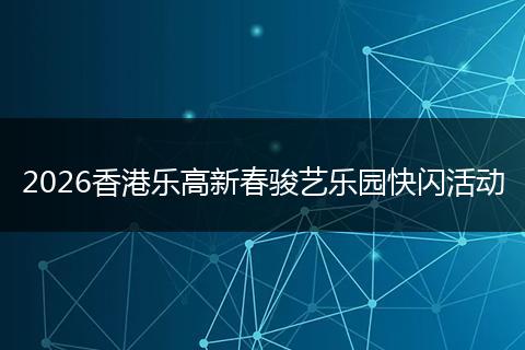 2026香港乐高新春骏艺乐园快闪活动