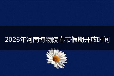 2026年河南博物院春节假期开放时间