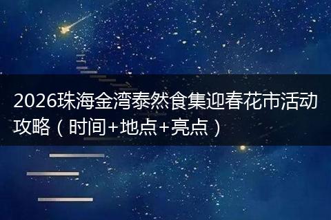 2026珠海金湾泰然食集迎春花市活动攻略（时间+地点+亮点）