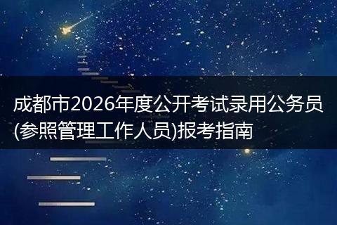 成都市2026年度公开考试录用公务员(参照管理工作人员)报考指南