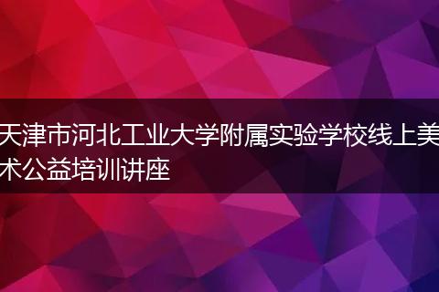 天津市河北工业大学附属实验学校线上美术公益培训讲座