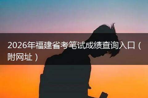 2026年福建省考笔试成绩查询入口（附网址）