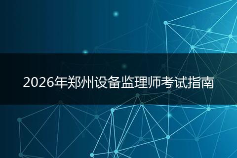 2026年郑州设备监理师考试指南
