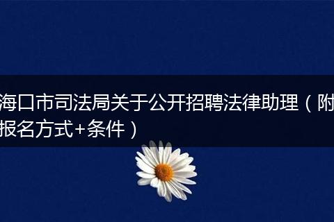 海口市司法局关于公开招聘法律助理（附报名方式+条件）