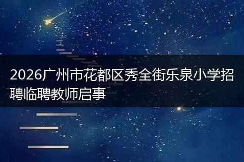 2026广州市花都区秀全街乐泉小学招聘临聘教师启事