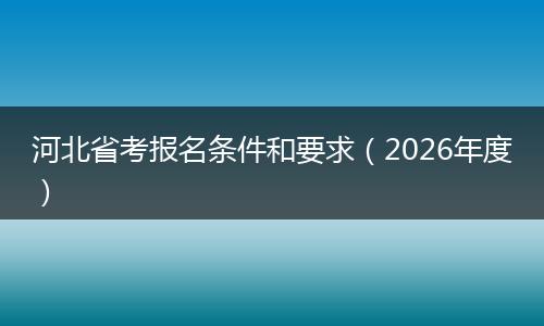 河北省考报名条件和要求（2026年度）