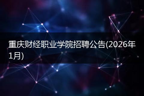 重庆财经职业学院招聘公告(2026年1月)