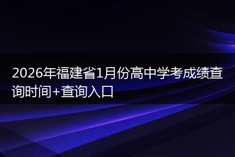 2026年福建省1月份高中学考成绩查询时间+查询入口
