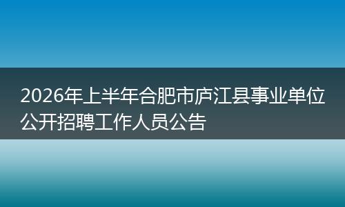 2026年上半年合肥市庐江县事业单位公开招聘工作人员公告