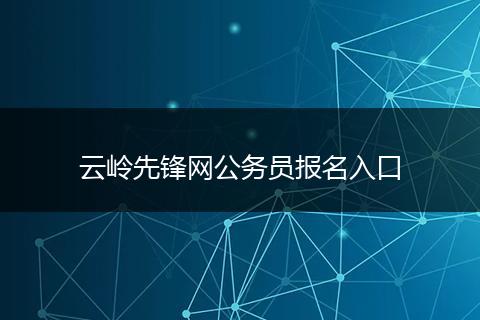 云岭先锋网公务员报名入口