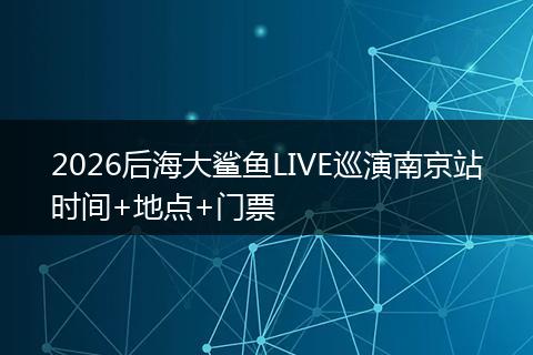 2026后海大鲨鱼LIVE巡演南京站时间+地点+门票
