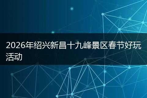 2026年绍兴新昌十九峰景区春节好玩活动