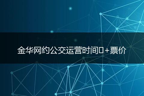 金华网约公交运营时间‌+票价