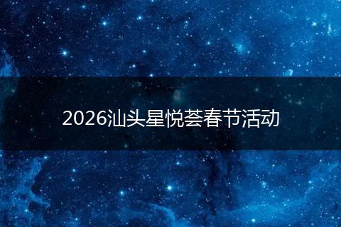 2026汕头星悦荟春节活动
