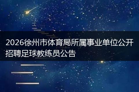 2026徐州市体育局所属事业单位公开招聘足球教练员公告