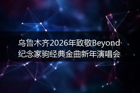 乌鲁木齐2026年致敬Beyond·纪念家驹经典金曲新年演唱会