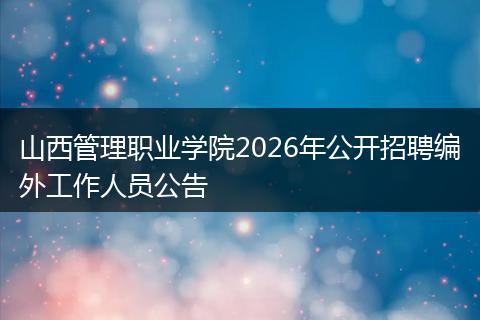 山西管理职业学院2026年公开招聘编外工作人员公告