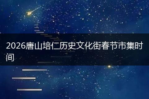 2026唐山培仁历史文化街春节市集时间