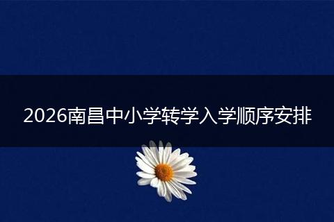2026南昌中小学转学入学顺序安排