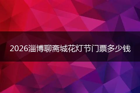 2026淄博聊斋城花灯节门票多少钱