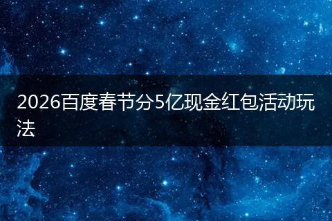 2026百度春节分5亿现金红包活动玩法