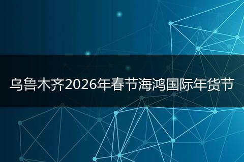 乌鲁木齐2026年春节海鸿国际年货节