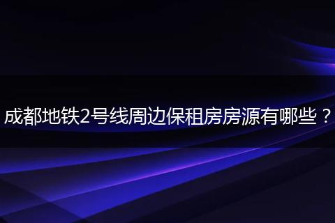 成都地铁2号线周边保租房房源有哪些？