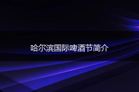 哈尔滨国际啤酒节简介