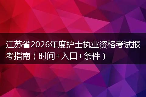 江苏省2026年度护士执业资格考试报考指南（时间+入口+条件）