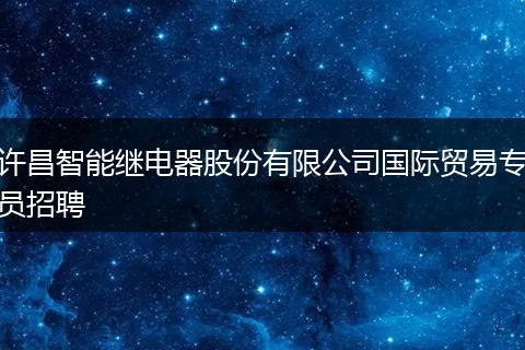 许昌智能继电器股份有限公司国际贸易专员招聘