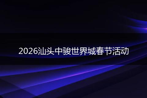 2026汕头中骏世界城春节活动