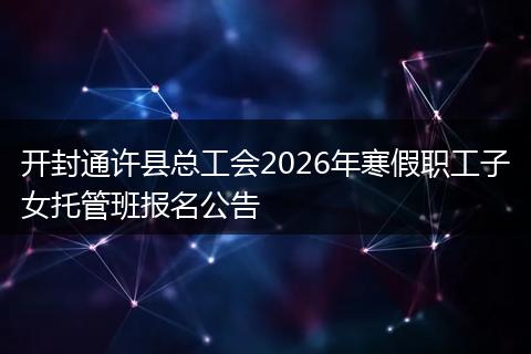 开封通许县总工会2026年寒假职工子女托管班报名公告