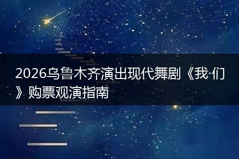 2026乌鲁木齐演出现代舞剧《我·们》购票观演指南