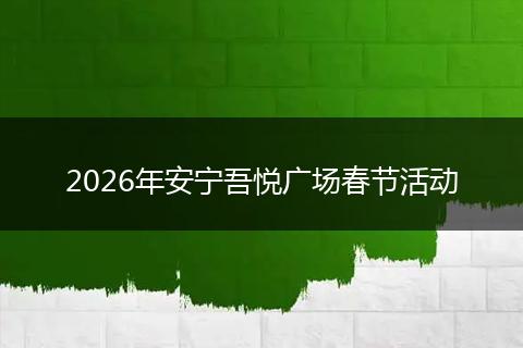 2026年安宁吾悦广场春节活动