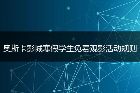 奥斯卡影城寒假学生免费观影活动规则