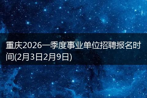 重庆2026一季度事业单位招聘报名时间(2月3日2月9日)