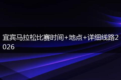 宜宾马拉松比赛时间+地点+详细线路2026