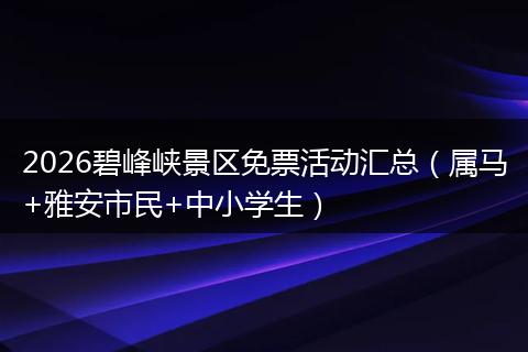 2026碧峰峡景区免票活动汇总（属马+雅安市民+中小学生）