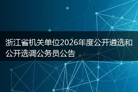 浙江省机关单位2026年度公开遴选和公开选调公务员公告