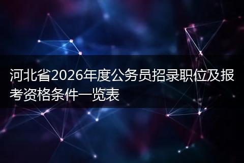 河北省2026年度公务员招录职位及报考资格条件一览表